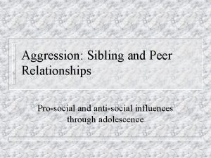 Aggression Sibling and Peer Relationships Prosocial and antisocial