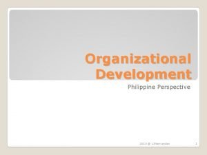 Organizational Development Philippine Perspective 2010 LIHernandez 1 There