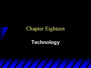 Chapter Eighteen Technology Technologies u A technology is