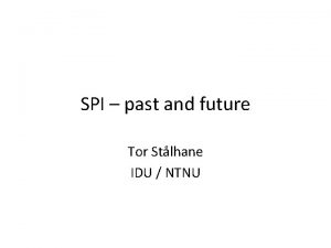 SPI past and future Tor Stlhane IDU NTNU