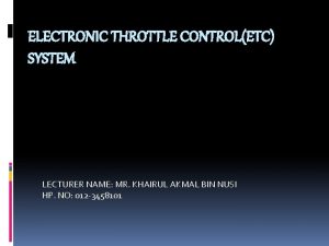 ELECTRONIC THROTTLE CONTROLETC SYSTEM LECTURER NAME MR KHAIRUL