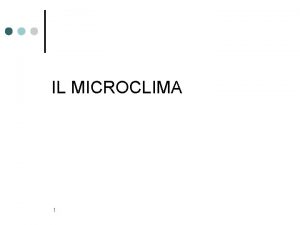IL MICROCLIMA 1 MICROCLIMA Il termine microclima definisce