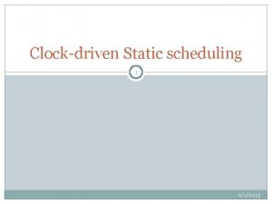 Clockdriven Static scheduling 1 612013 Basic concepts 1 Clockdriven Static scheduling 1 612013 Basic concepts 1