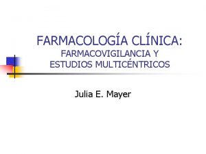 FARMACOLOGA CLNICA FARMACOVIGILANCIA Y ESTUDIOS MULTICNTRICOS Julia E