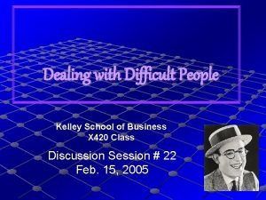 Dealing with Difficult People Kelley School of Business