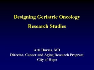 Designing Geriatric Oncology Research Studies Arti Hurria MD