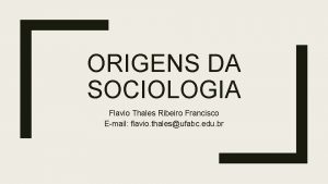 ORIGENS DA SOCIOLOGIA Flavio Thales Ribeiro Francisco Email