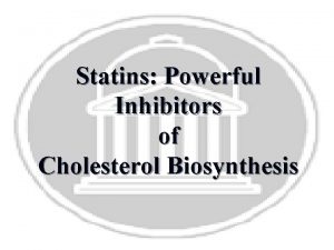 Statins Powerful Inhibitors of Cholesterol Biosynthesis Cholesterol What