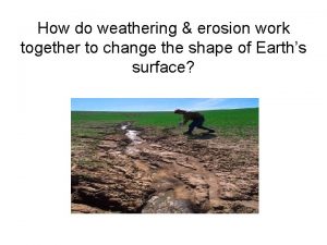 What happens when weathering and erosion work together?