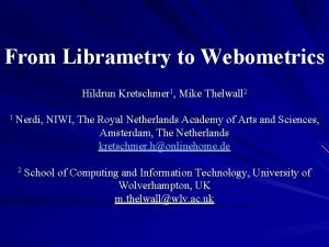 From Librametry to Webometrics Hildrun Kretschmer 1 Mike