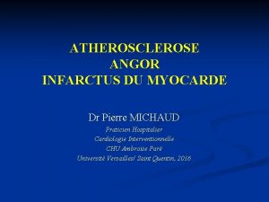 ATHEROSCLEROSE ANGOR INFARCTUS DU MYOCARDE Dr Pierre MICHAUD