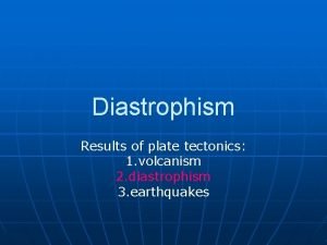 Diastrophism Results of plate tectonics 1 volcanism 2