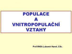 POPULACE A VNITROPOPULAN VZTAHY Prof RNDr Lubomr Hanel