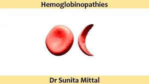 Hemoglobinopathies Dr Sunita Mittal Learning Objectives Hemoglobinopathies Abnormal