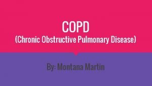 COPD Chronic Obstructive Pulmonary Disease By Montana Martin