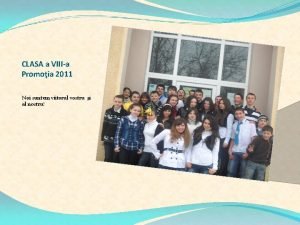 CLASA a VIIIa Promoia 2011 Noi suntem viitorul