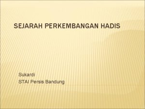 SEJARAH PERKEMBANGAN HADIS Sukardi STAI Persis Bandung HADIS