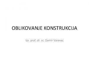 OBLIKOVANJE KONSTRUKCIJA Izv prof dr sc Damir Varevac