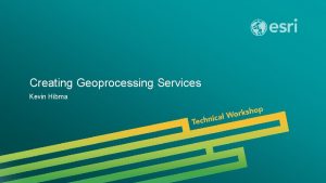 Creating Geoprocessing Services Kevin Hibma Esri UC 2014