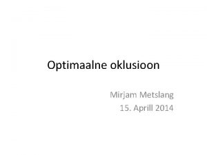 Optimaalne oklusioon Mirjam Metslang 15 Aprill 2014 Optimaalne