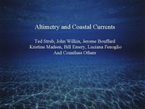 Altimetry and Coastal Currents Ted Strub John Wilkin