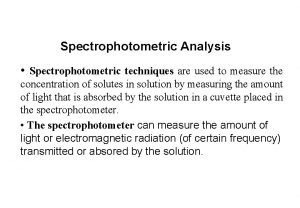 Spectrophotometric Analysis Spectrophotometric techniques are used to measure