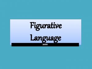 Figurative Language Figurative language is the use of