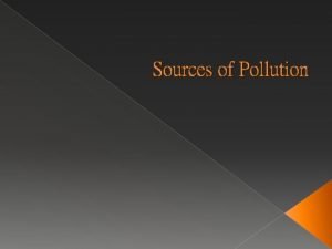 Sources of Pollution Objectives 1 Describe environmental pollution