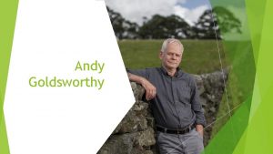 Andy Goldsworthy Andy Goldsworthy is a British artist