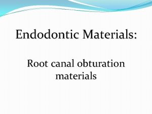 Endodontic Materials Root canal obturation materials Obturating materials