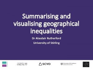 Summarising and visualising geographical inequalities Dr Alasdair Rutherford