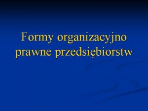 Formy organizacyjno prawne przedsibiorstw Na rynku funkcjonuje wiele