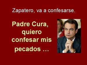 Zapatero va a confesarse Padre Cura quiero confesar