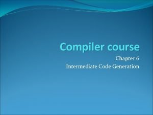 Compiler course Chapter 6 Intermediate Code Generation Outline Compiler course Chapter 6 Intermediate Code Generation Outline