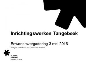 Inrichtingswerken Tangebeek Bewonersvergadering 3 mei 2016 Marijke Van