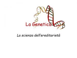 La Genetica La scienza dellereditariet La Genetica In