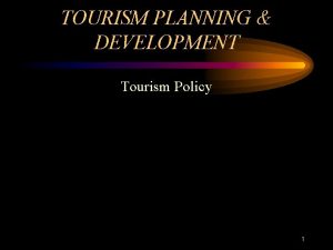 TOURISM PLANNING DEVELOPMENT Tourism Policy 1 TODAY Case