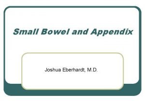 Small Bowel and Appendix Joshua Eberhardt M D