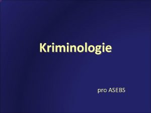 Kriminologie pro ASEBS Poadavky ke zkouce Prezentace na