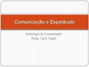 Comunicao e Espetculo Sociologia da Comunicao Profa Carol