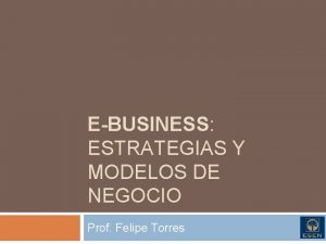 EBUSINESS ESTRATEGIAS Y MODELOS DE NEGOCIO Prof Felipe