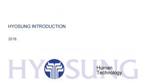HYOSUNG INTRODUCTION 2018 Human Technology Human Technology Transforming HYOSUNG INTRODUCTION 2018 Human Technology Human Technology Transforming