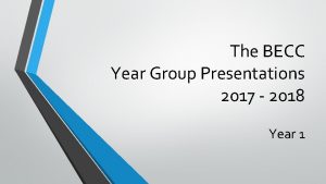 The BECC Year Group Presentations 2017 2018 Year