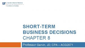 SHORTTERM BUSINESS DECISIONS CHAPTER 8 Professor Garvin JD