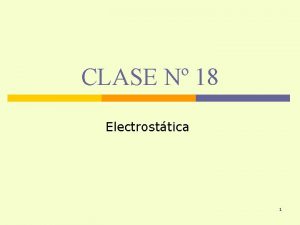 CLASE N 18 Electrosttica 1 OBJETIVOS Al trmino