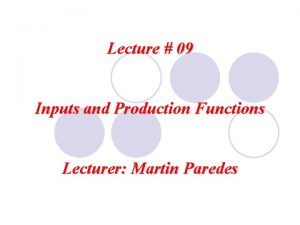 Lecture 09 Inputs and Production Functions Lecturer Martin