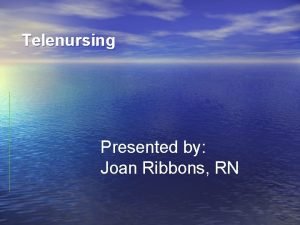 Telenursing Presented by Joan Ribbons RN Objectives Describe