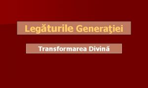 Legturile Generaiei Transformarea Divin Legturile generaionale Introducere Legturile