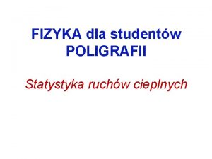 FIZYKA dla studentw POLIGRAFII Statystyka ruchw cieplnych Mikroskopowy