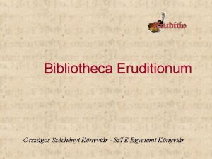 Bibliotheca Eruditionum Orszgos Szchnyi Knyvtr Sz TE Egyetemi